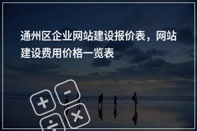 [year]通州区企业网站建设报价表，网站建设费用价格一览表