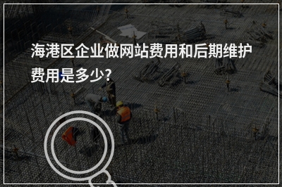 [year]海港区企业做网站费用和后期维护费用是多少?