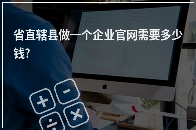 [year]省直辖县做一个企业官网需要多少钱?