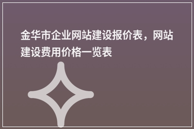 [year]金华市企业网站建设报价表，网站建设费用价格一览表