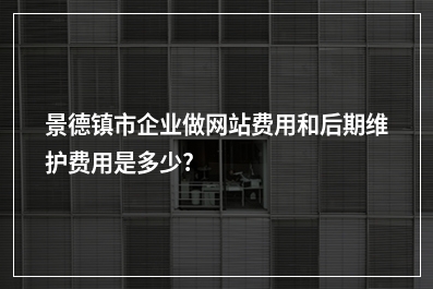 [year]景德镇市企业做网站费用和后期维护费用是多少?