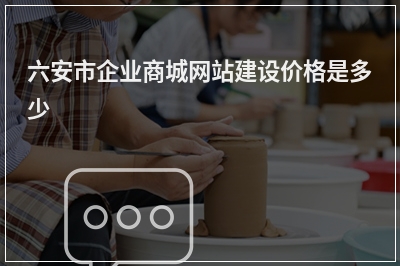 [year]六安市企业商城网站建设价格是多少