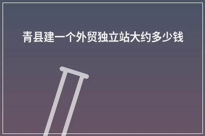 [year]青县建一个外贸独立站大约多少钱