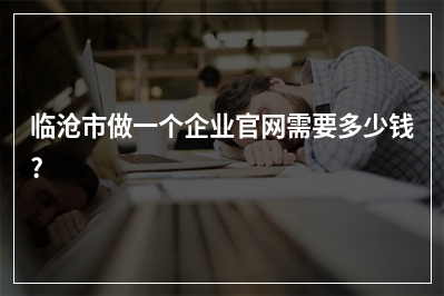 [year]临沧市做一个企业官网需要多少钱?