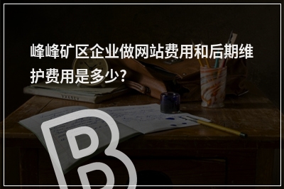 [year]峰峰矿区企业做网站费用和后期维护费用是多少?