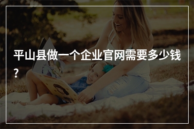 [year]平山县做一个企业官网需要多少钱?