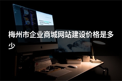 [year]梅州市企业商城网站建设价格是多少