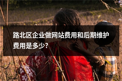 [year]路北区企业做网站费用和后期维护费用是多少?