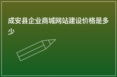 [year]成安县企业商城网站建设价格是多少