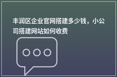 [year]丰润区企业官网搭建多少钱，小公司搭建网站如何收费