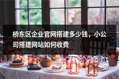 [year]桥东区企业官网搭建多少钱，小公司搭建网站如何收费