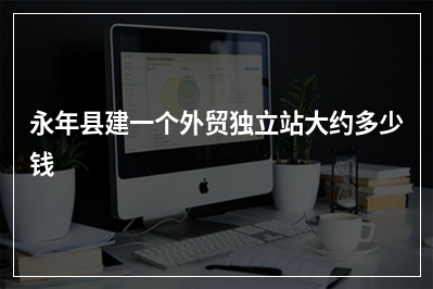 [year]永年县建一个外贸独立站大约多少钱