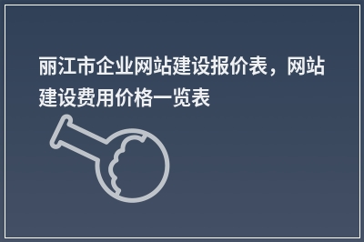 [year]丽江市企业网站建设报价表，网站建设费用价格一览表