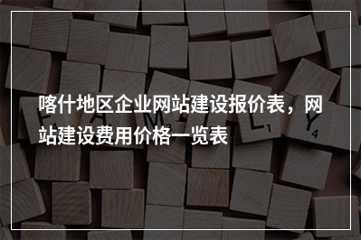 [year]喀什地区企业网站建设报价表，网站建设费用价格一览表