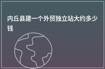 [year]内丘县建一个外贸独立站大约多少钱