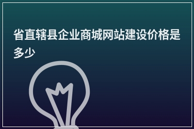 [year]省直辖县企业商城网站建设价格是多少