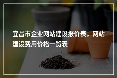 [year]宜昌市企业网站建设报价表，网站建设费用价格一览表