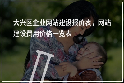 [year]大兴区企业网站建设报价表，网站建设费用价格一览表