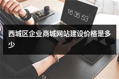 [year]西城区企业商城网站建设价格是多少