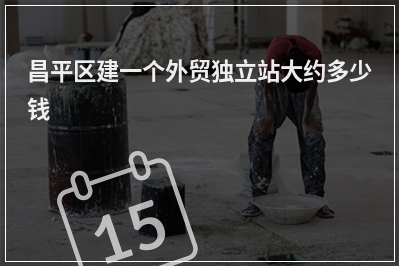 [year]昌平区建一个外贸独立站大约多少钱