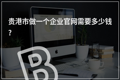 [year]贵港市做一个企业官网需要多少钱?