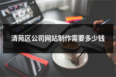 [year]清苑区公司网站制作需要多少钱