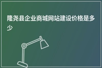 [year]隆尧县企业商城网站建设价格是多少