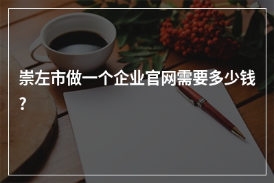 [year]崇左市做一个企业官网需要多少钱?