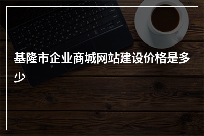 [year]基隆市企业商城网站建设价格是多少