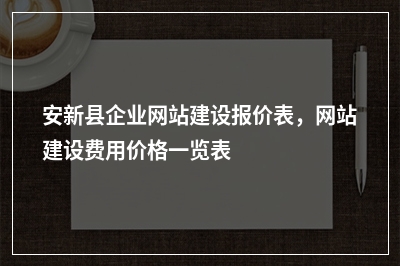 [year]安新县企业网站建设报价表，网站建设费用价格一览表