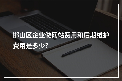 [year]邯山区企业做网站费用和后期维护费用是多少?