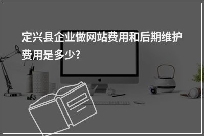[year]定兴县企业做网站费用和后期维护费用是多少?