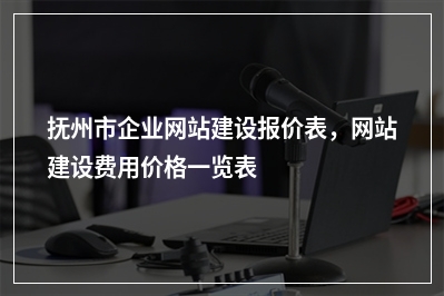 [year]抚州市企业网站建设报价表，网站建设费用价格一览表