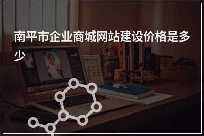 [year]南平市企业商城网站建设价格是多少