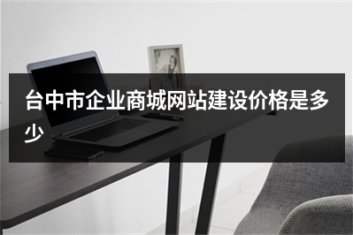 [year]台中市企业商城网站建设价格是多少