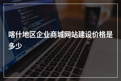[year]喀什地区企业商城网站建设价格是多少