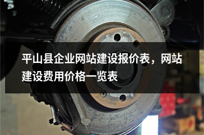 [year]平山县企业网站建设报价表，网站建设费用价格一览表