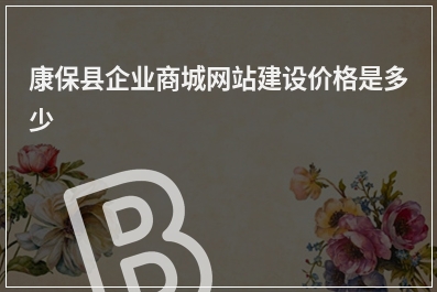 [year]康保县企业商城网站建设价格是多少