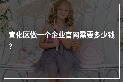 [year]宣化区做一个企业官网需要多少钱?