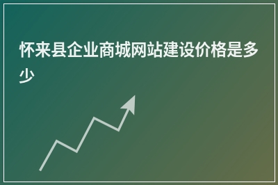 [year]怀来县企业商城网站建设价格是多少