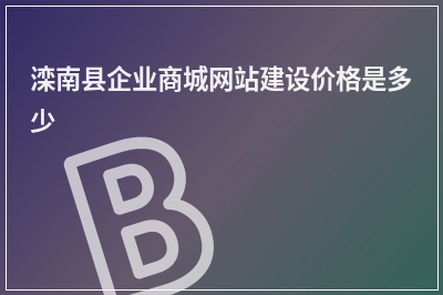 [year]滦南县企业商城网站建设价格是多少