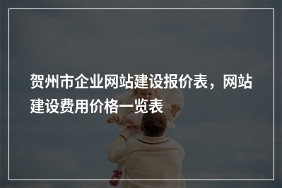 [year]贺州市企业网站建设报价表，网站建设费用价格一览表