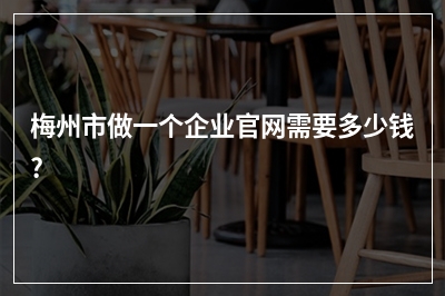 [year]梅州市做一个企业官网需要多少钱?