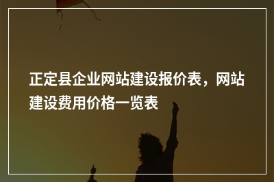 [year]正定县企业网站建设报价表，网站建设费用价格一览表