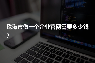 [year]珠海市做一个企业官网需要多少钱?