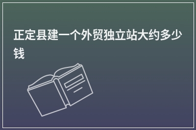 [year]正定县建一个外贸独立站大约多少钱