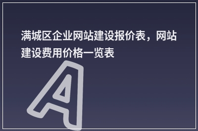 [year]满城区企业网站建设报价表，网站建设费用价格一览表