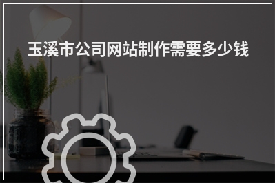 [year]玉溪市公司网站制作需要多少钱