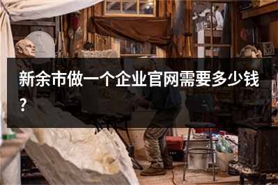[year]新余市做一个企业官网需要多少钱?