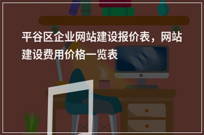 [year]平谷区企业网站建设报价表，网站建设费用价格一览表